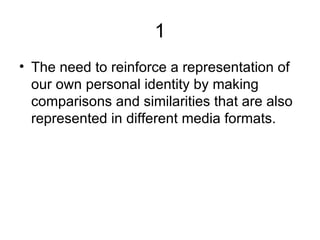 1 The need to reinforce a representation of our own personal identity by making comparisons and similarities that are also represented in different media formats.
