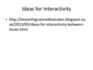 Ideas for Interactivity
• http://heworthgcsemediastudies.blogspot.co.
uk/2013/05/ideas-for-interactivity-betweenmusic.html

 