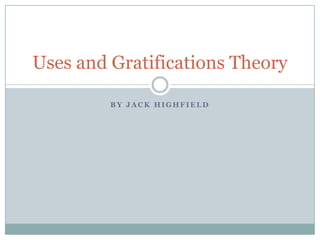 By Jack Highfield Uses and Gratifications Theory 