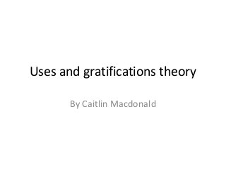 Uses and gratifications theory

       By Caitlin Macdonald
 