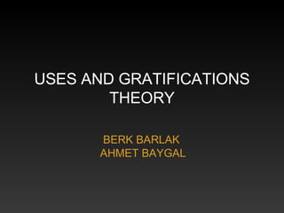 USES AND GRATIFICATIONS
THEORY
BERK BARLAK
AHMET BAYGAL

 