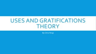 USES AND GRATIFICATIONS
THEORY
By Chris Nnaji
 