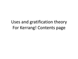 Uses and gratification theory
For Kerrang! Contents page
 