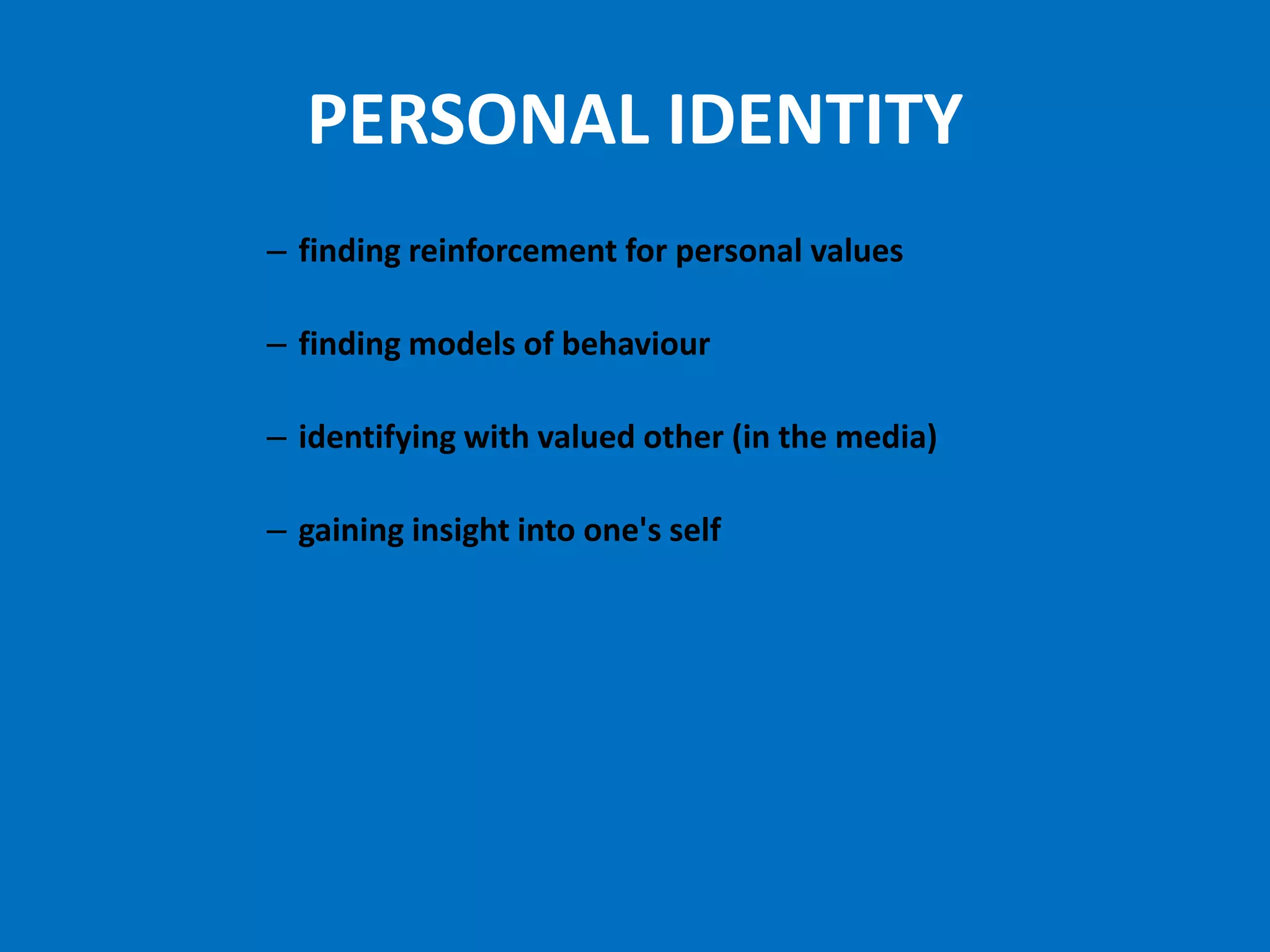 PERSONAL IDENTITY
– finding reinforcement for personal values

– finding models of behaviour

– identifying with valued other (in the media)

– gaining insight into one's self
 