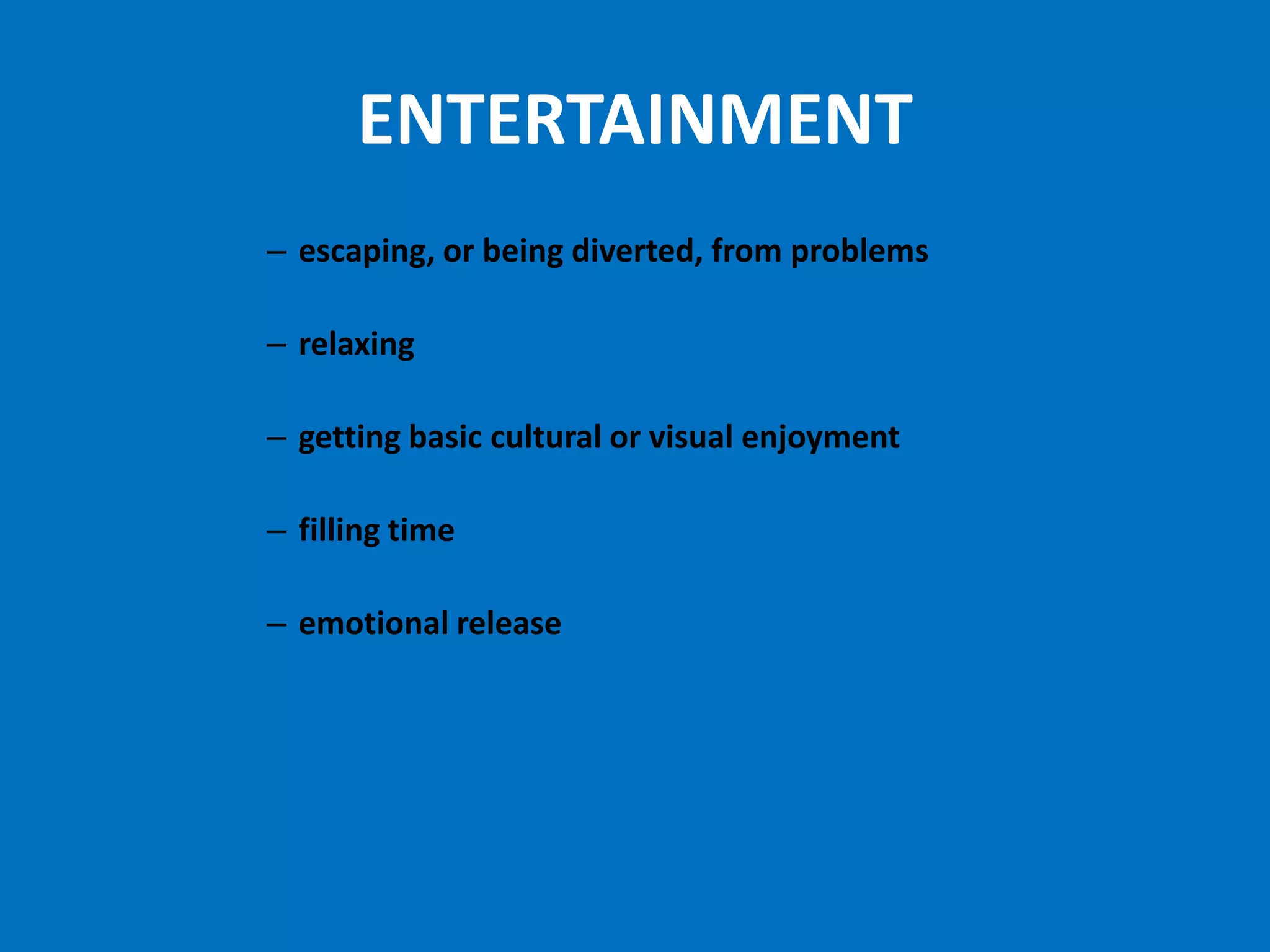 ENTERTAINMENT
– escaping, or being diverted, from problems

– relaxing

– getting basic cultural or visual enjoyment

– filling time

– emotional release
 