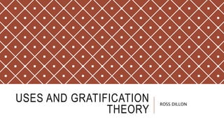USES AND GRATIFICATION
THEORY
ROSS DILLON
 