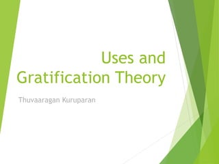 Uses and
Gratification Theory
Thuvaaragan Kuruparan
 