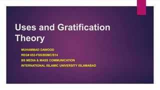 Uses and Gratification
Theory
MUHAMMAD DAWOOD
REG# 652-FSS/BSMC/S14
BS MEDIA & MASS COMMUNICATION
INTERNATIONAL ISLAMIC UNIVERSITY ISLAMABAD
 