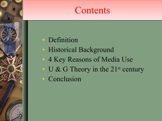 Contents Definition Historical Background 4 Key Reasons of Media Use U & G Theory in the 21 st  century Conclusion 