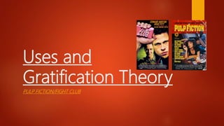 Uses and
Gratification Theory
PULP FICTION/FIGHT CLUB
 