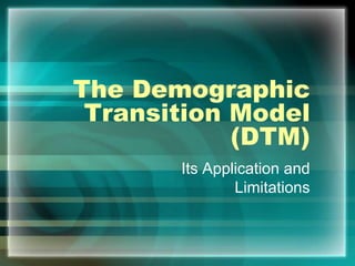 The Demographic
 Transition Model
            (DTM)
       Its Application and
               Limitations
 