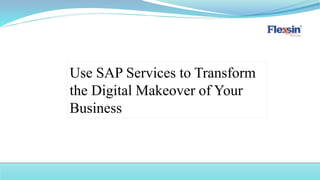 Use SAP Services to Transform
the Digital Makeover of Your
Business
 