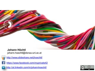 Johann Höchtl
johann.hoechtl@donau-uni.ac.at
http://www.slideshare.net/jhoechtl/

https://www.facebook.com/myprivate42
http://at.linkedin.com/in/johannhoechtl/

 