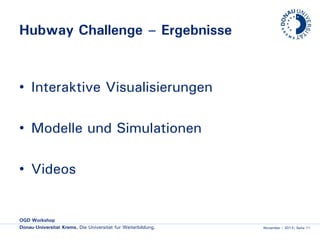 Hubway Challenge – Ergebnisse

• Interaktive Visualisierungen
• Modelle und Simulationen
• Videos

OGD Workshop
Donau-Universität Krems. Die Universität für Weiterbildung.

November | 2013| Seite 11

 