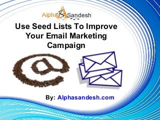 Use Seed Lists To Improve
Your Email Marketing
Campaign
By: Alphasandesh.com
 