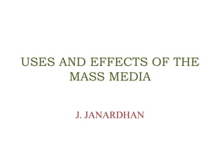 USES AND EFFECTS OF THE
MASS MEDIA
J. JANARDHAN
 