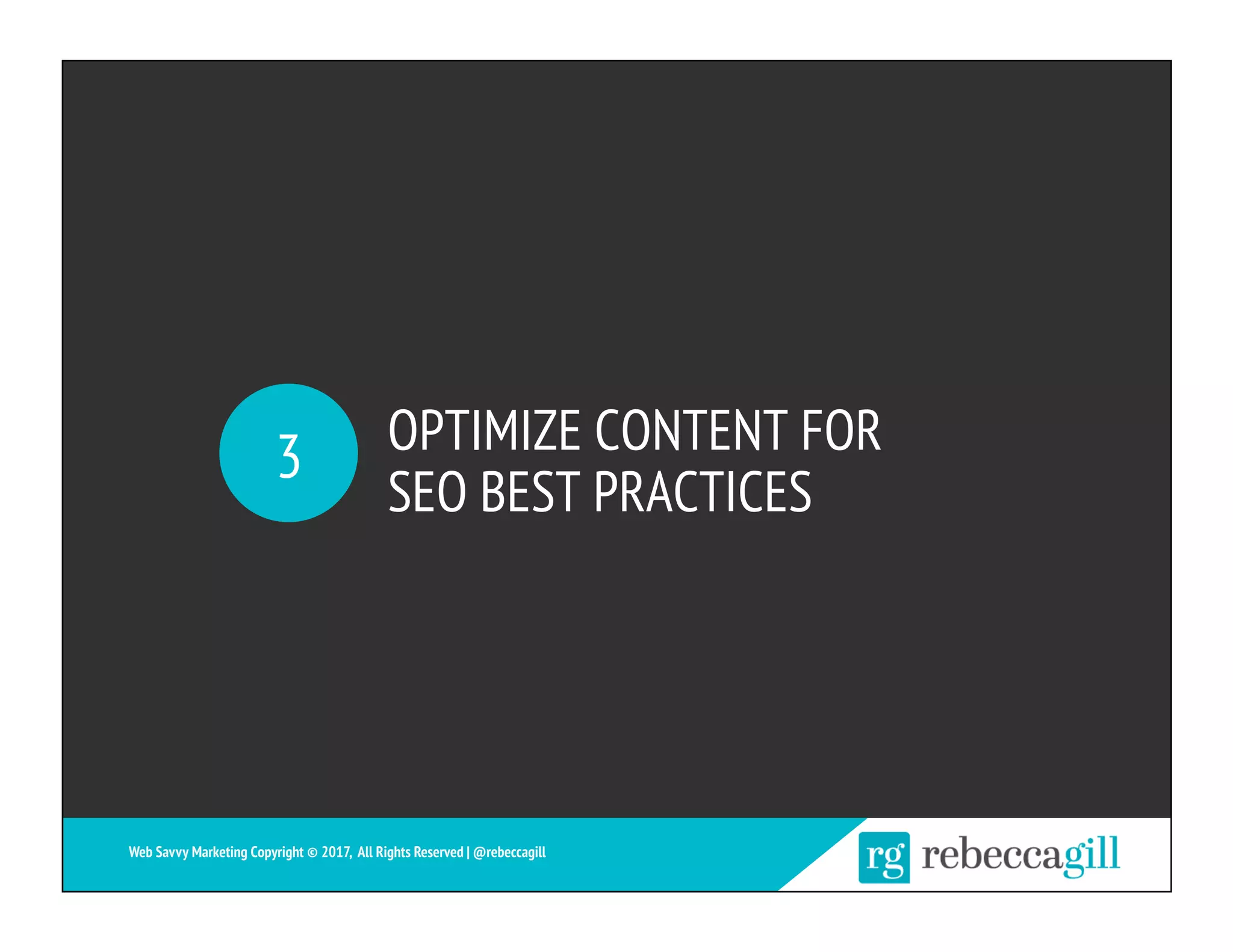 OPTIMIZE CONTENT FOR
SEO BEST PRACTICES
3
Web Savvy Marketing Copyright © 2017, All Rights Reserved | @rebeccagill
 