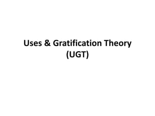 Uses & Gratification Theory
(UGT)
 