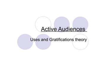 Active Audiences
Uses and Gratifications theory
 