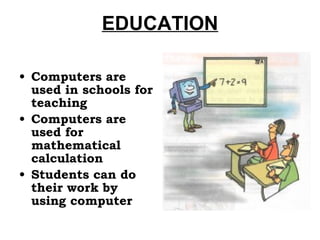 EDUCATION Computers are used in schools for teaching Computers are used for mathematical calculation Students can do their work by using computer 