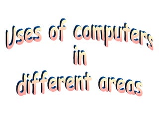Uses of computers in  different areas 