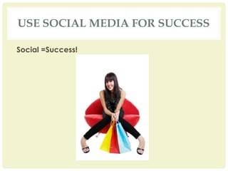 USE SOCIAL MEDIA FOR SUCCESS
Social =Success!
 