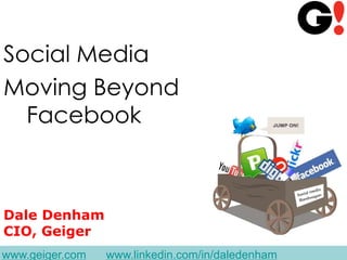 Social Media
Moving Beyond
  Facebook



Dale Denham
CIO, Geiger
www.geiger.com   www.linkedin.com/in/daledenham
 