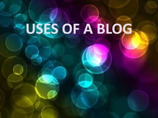 USES OF A BLOG
 