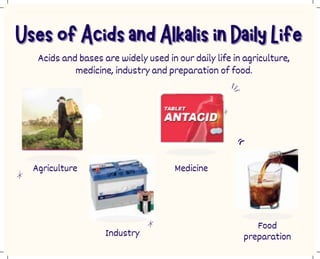 Acids and bases are widely used in our daily life in agriculture,
medicine, industry and preparation of food.
Agriculture
Industry
Medicine
Food
preparation
 