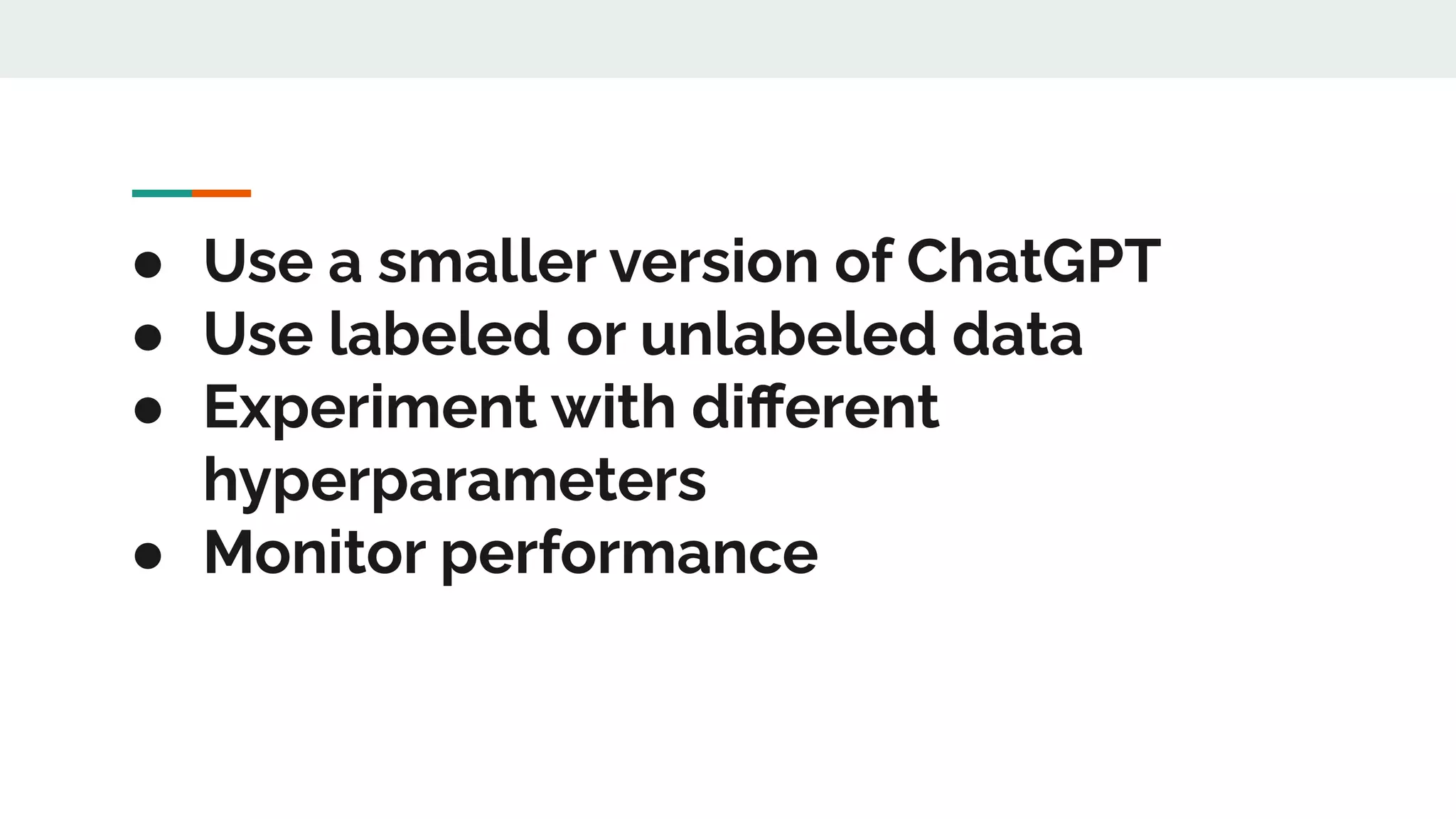 ● Use a smaller version of ChatGPT
● Use labeled or unlabeled data
● Experiment with diﬀerent
hyperparameters
● Monitor performance
 