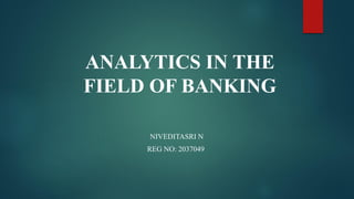 ANALYTICS IN THE
FIELD OF BANKING
NIVEDITASRI N
REG NO: 2037049
 