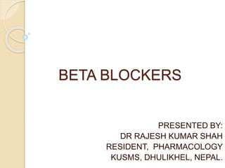 BETA BLOCKERS
PRESENTED BY:
DR RAJESH KUMAR SHAH
RESIDENT, PHARMACOLOGY
KUSMS, DHULIKHEL, NEPAL.
 