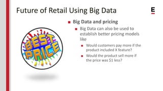 Future of Retail Using Big Data
■ Big Data and pricing
■ Big Data can also be used to
establish better pricing models
like...