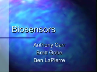 Biosensors
    Anthony Carr
     Brett Gobe
    Ben LaPierre
 
