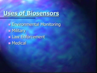 Uses of Biosensors
  Environmental Monitoring
  Military
  Law Enforcement
  Medical
 