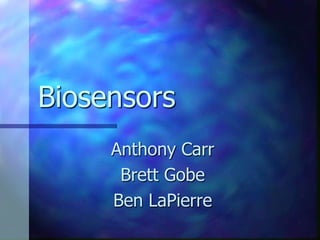 Biosensors
     Anthony Carr
      Brett Gobe
     Ben LaPierre
 