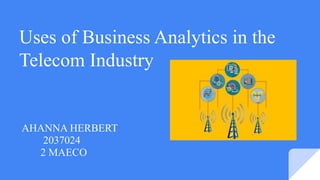 Uses of Business Analytics in the
Telecom Industry
AHANNA HERBERT
2037024
2 MAECO
 
