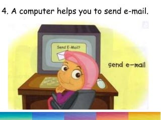 4. A computer helps you to send e-mail.
 