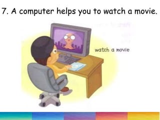 7. A computer helps you to watch a movie.
 