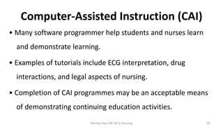 Computer-Assisted Instruction (CAI)
• Many software programmer help students and nurses learn
and demonstrate learning.
• ...