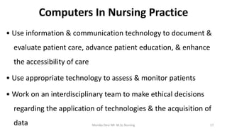 Computers In Nursing Practice
• Use information & communication technology to document &
evaluate patient care, advance pa...