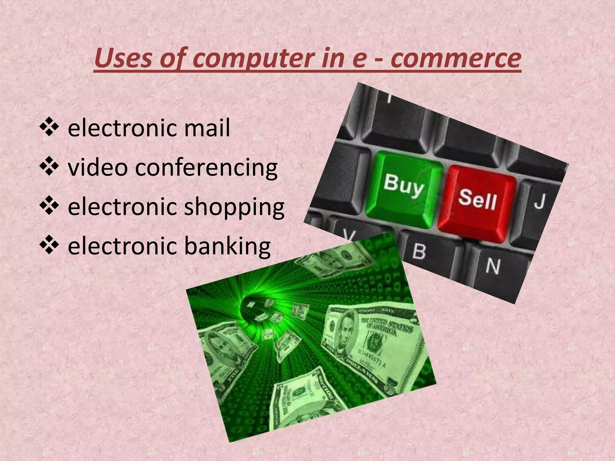 Uses of computer in e - commerce
 electronic mail
 video conferencing
 electronic shopping
 electronic banking
 