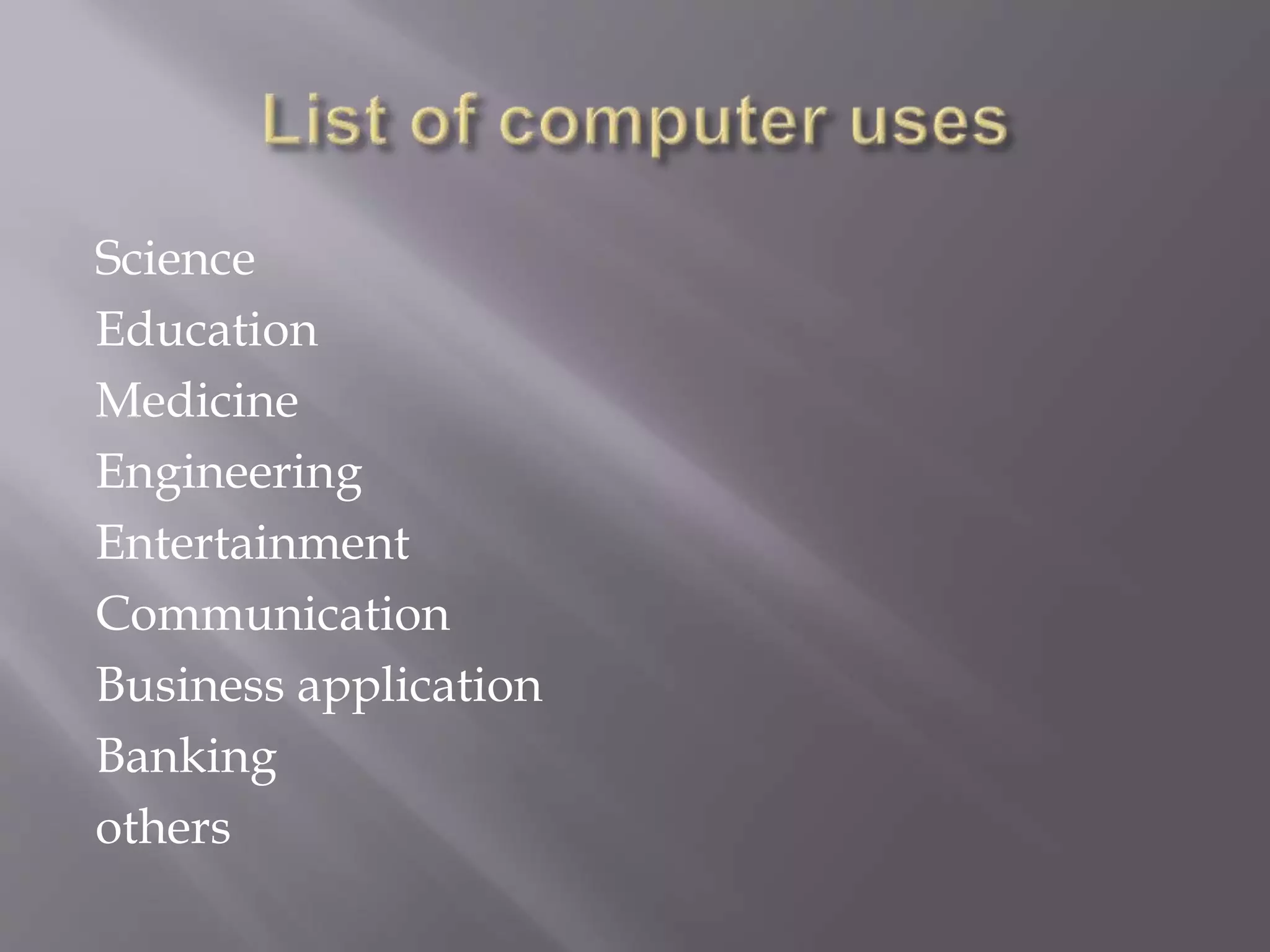 Science 
Education 
Medicine 
Engineering 
Entertainment 
Communication 
Business application 
Banking 
others 
 