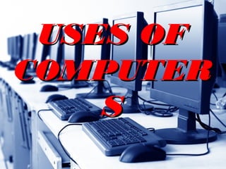 USES OFUSES OF
COMPUTERCOMPUTER
SS
 
