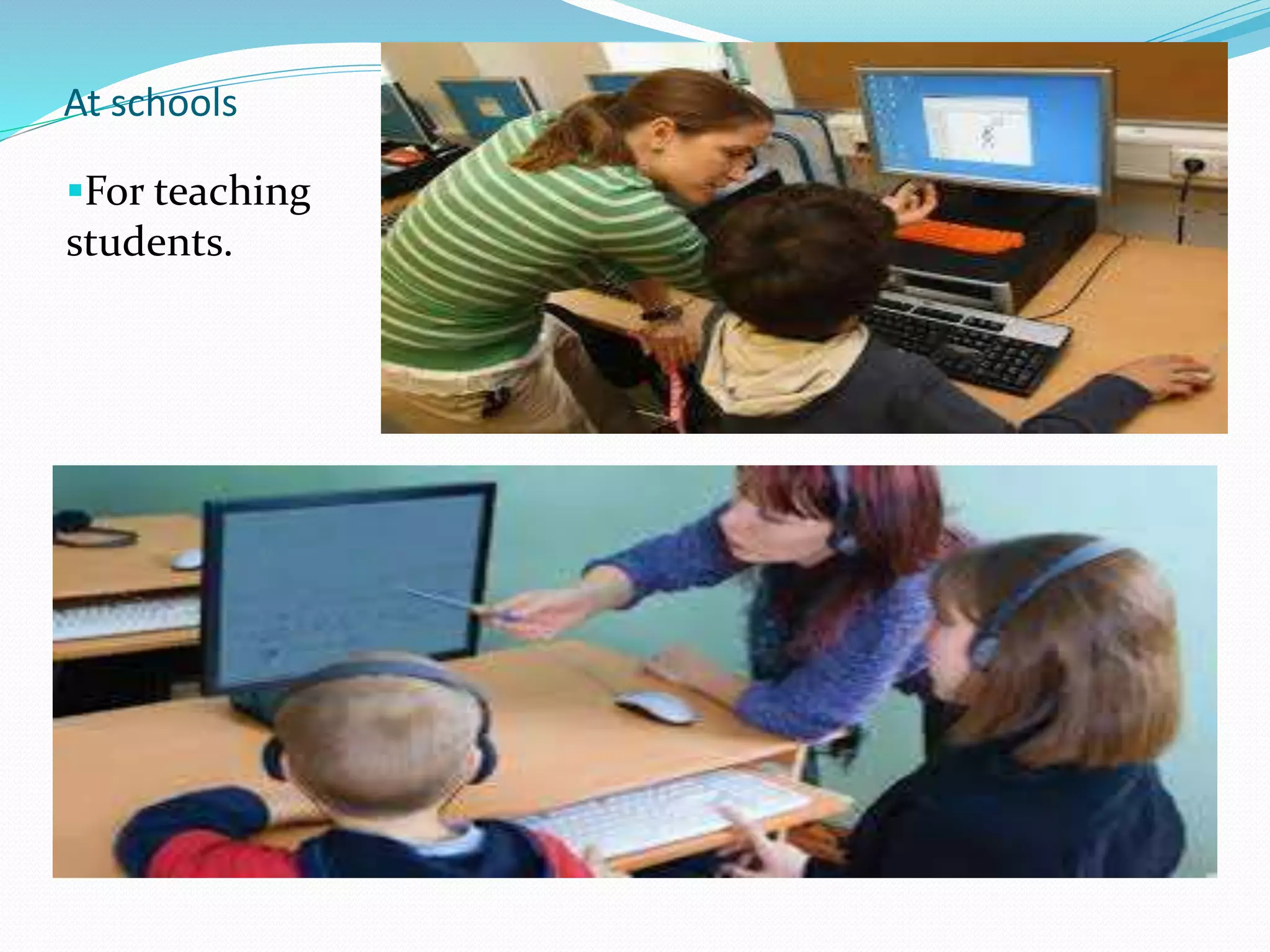 At schools
For teaching
students.