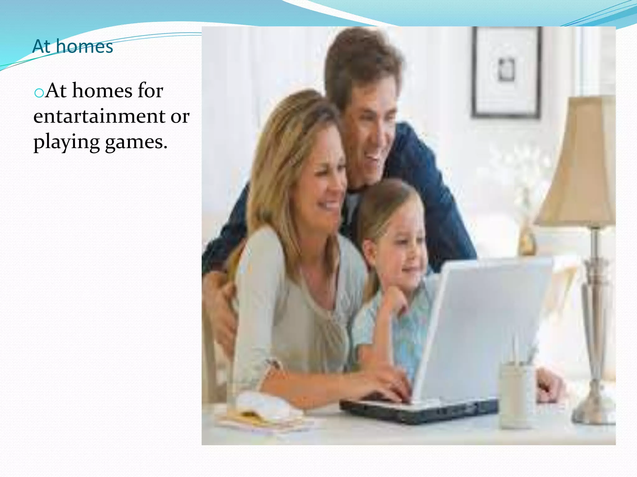 At homes
oAt homes for
entartainment or
playing games.