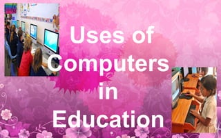 Uses of
Computers
in
Education
 
