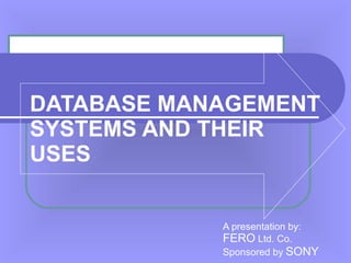 DATABASE MANAGEMENT SYSTEMS AND THEIR  USES A presentation by: FERO  Ltd. Co.   Sponsored by   SONY 