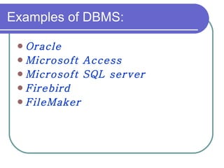 Examples of DBMS: Oracle  Microsoft Access Microsoft SQL server  Firebird FileMaker 