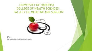 UNIVERSITY OF HARGEISA
COLLEGE OF HEALTH SCIENCES
FACULTY OF MEDICINE AND SURGERY
BY.
DR. ABDIRAHMAN ABDILIAHI MOHAMED
 